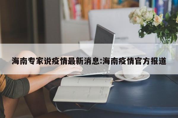 海南专家说疫情最新消息:海南疫情官方报道