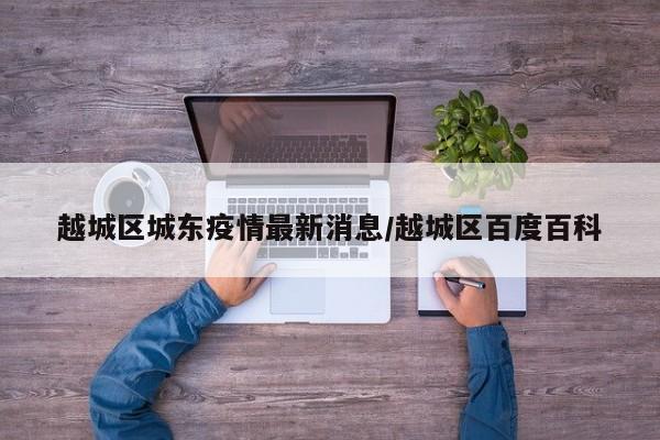 越城区城东疫情最新消息/越城区百度百科