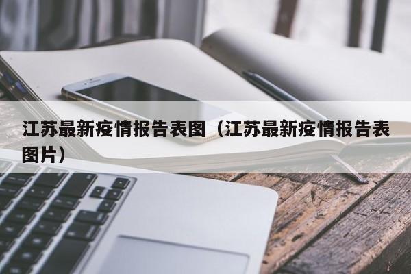 江苏最新疫情报告表图（江苏最新疫情报告表图片）
