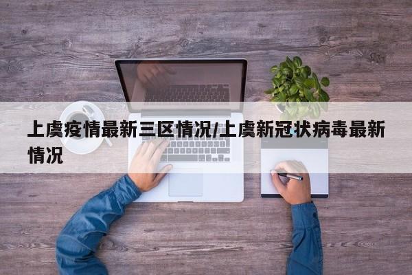 上虞疫情最新三区情况/上虞新冠状病毒最新情况