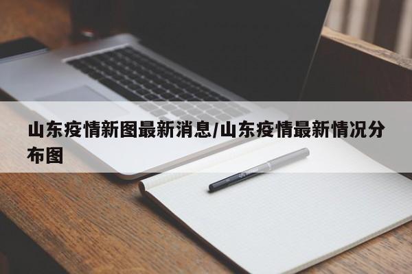 山东疫情新图最新消息/山东疫情最新情况分布图