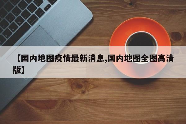 【国内地图疫情最新消息,国内地图全图高清版】