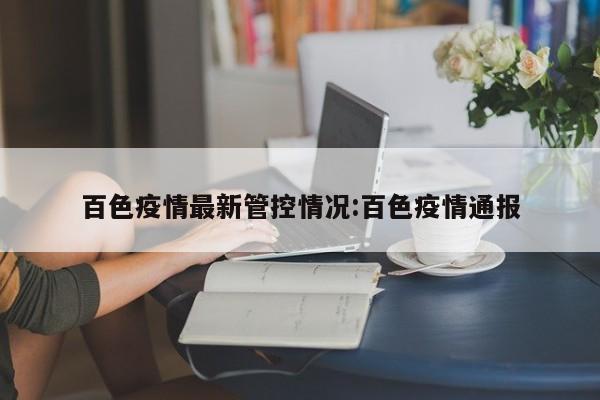 百色疫情最新管控情况:百色疫情通报