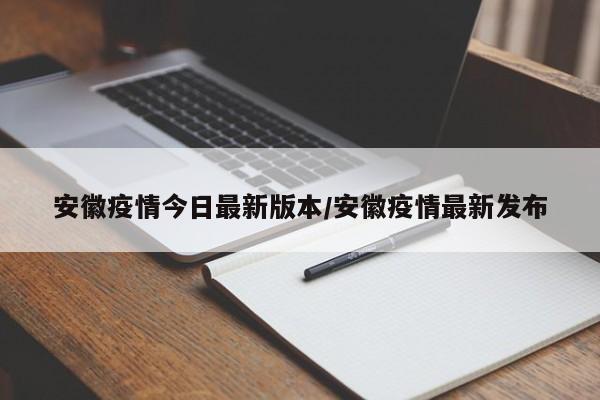 安徽疫情今日最新版本/安徽疫情最新发布