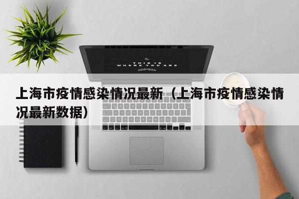 上海市疫情感染情况最新（上海市疫情感染情况最新数据）