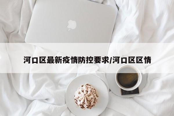 河口区最新疫情防控要求/河口区区情