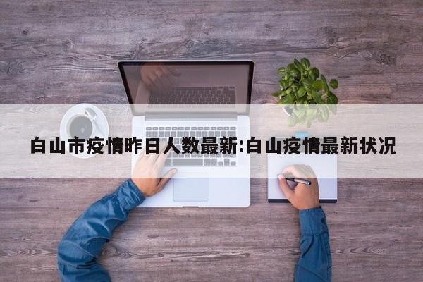 白山市疫情昨日人数最新:白山疫情最新状况