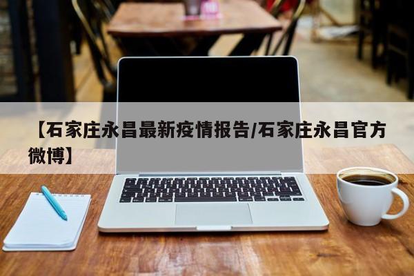 【石家庄永昌最新疫情报告/石家庄永昌官方微博】