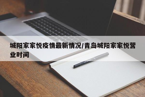 城阳家家悦疫情最新情况/青岛城阳家家悦营业时间
