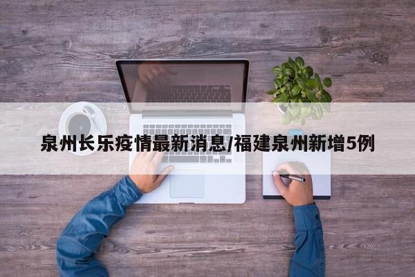 泉州长乐疫情最新消息/福建泉州新增5例