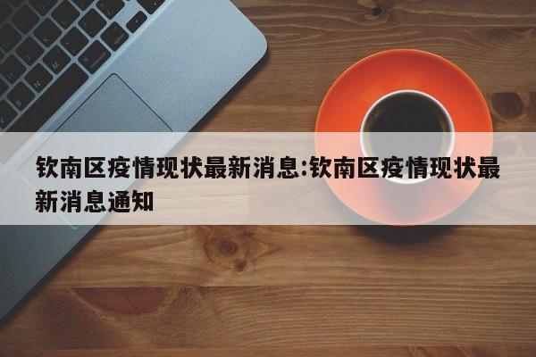 钦南区疫情现状最新消息:钦南区疫情现状最新消息通知