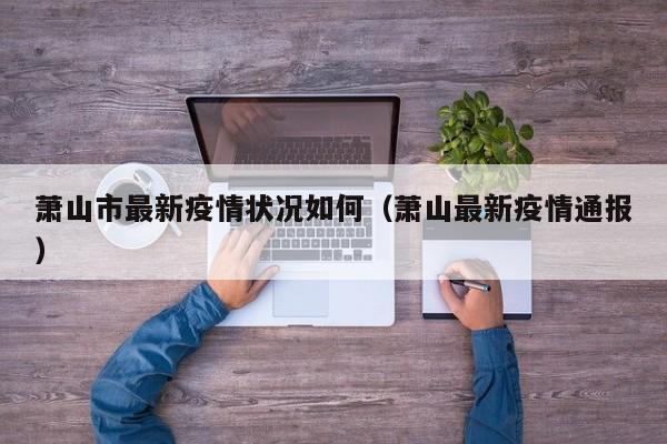 萧山市最新疫情状况如何（萧山最新疫情通报）
