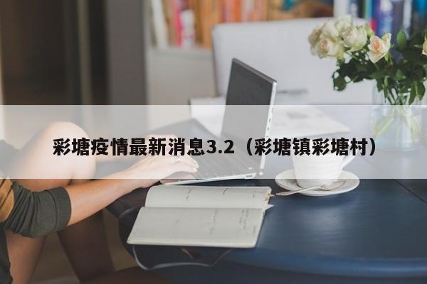 彩塘疫情最新消息3.2（彩塘镇彩塘村）