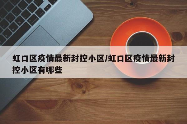 虹口区疫情最新封控小区/虹口区疫情最新封控小区有哪些