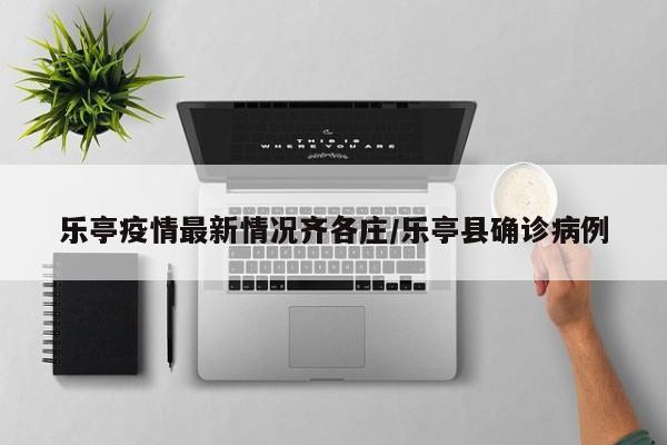 乐亭疫情最新情况齐各庄/乐亭县确诊病例