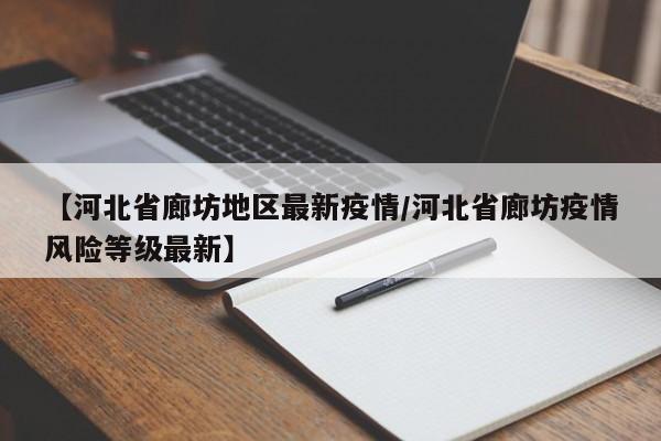【河北省廊坊地区最新疫情/河北省廊坊疫情风险等级最新】