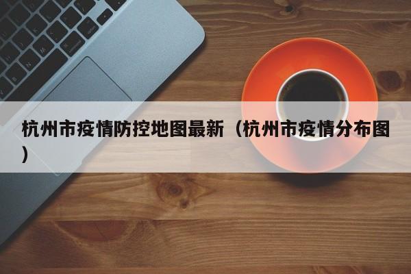 杭州市疫情防控地图最新（杭州市疫情分布图）