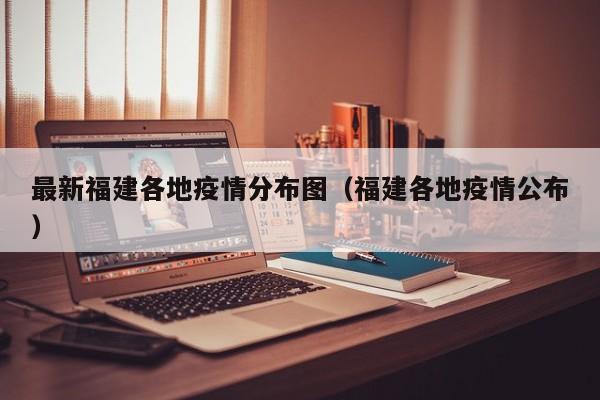 最新福建各地疫情分布图（福建各地疫情公布）