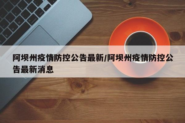阿坝州疫情防控公告最新/阿坝州疫情防控公告最新消息