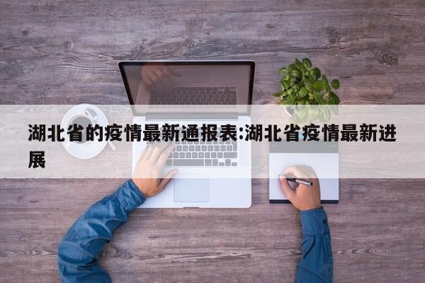 湖北省的疫情最新通报表:湖北省疫情最新进展