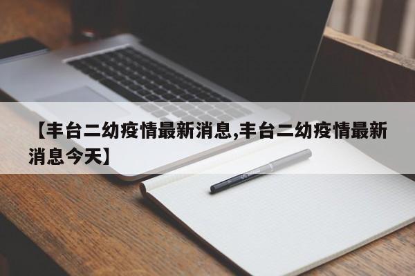 【丰台二幼疫情最新消息,丰台二幼疫情最新消息今天】