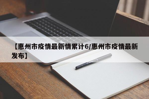 【惠州市疫情最新情累计6/惠州市疫情最新发布】