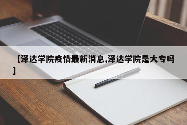 【泽达学院疫情最新消息,泽达学院是大专吗】