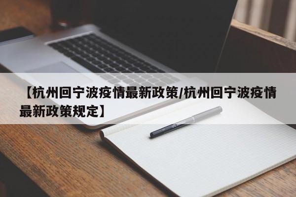 【杭州回宁波疫情最新政策/杭州回宁波疫情最新政策规定】