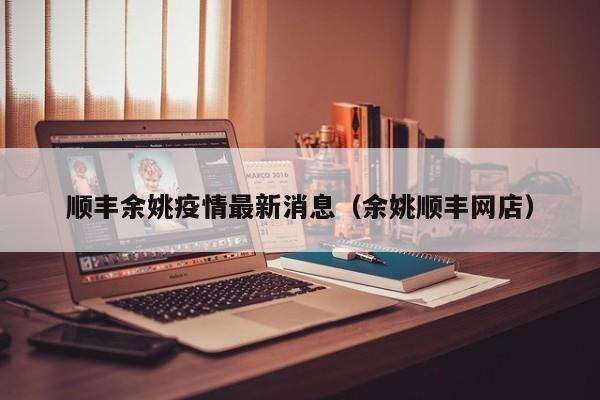 顺丰余姚疫情最新消息（余姚顺丰网店）