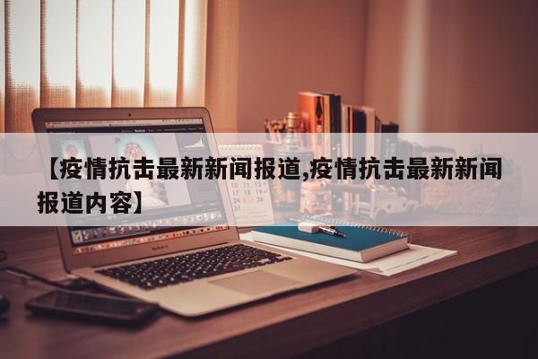 【疫情抗击最新新闻报道,疫情抗击最新新闻报道内容】