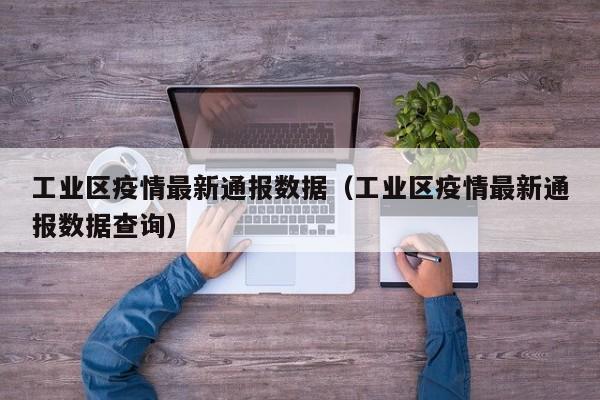 工业区疫情最新通报数据（工业区疫情最新通报数据查询）