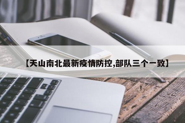 【天山南北最新疫情防控,部队三个一致】
