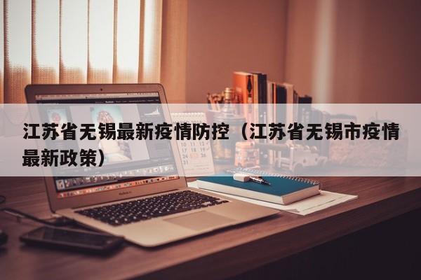 江苏省无锡最新疫情防控（江苏省无锡市疫情最新政策）