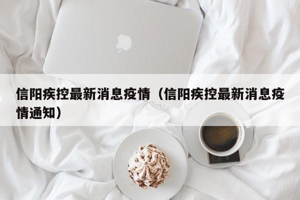 信阳疾控最新消息疫情（信阳疾控最新消息疫情通知）