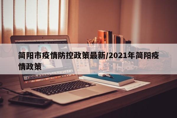 简阳市疫情防控政策最新/2021年简阳疫情政策