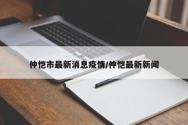 仲恺市最新消息疫情/仲恺最新新闻